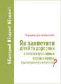 Як захистити дітей та дорослих з інтелектуальними порушеннями від сексуального насильства? Порадник для вихователів Як захистити дітей та дорослих з інтелектуальними порушеннями від сексуального насильства? Порадник для вихователів